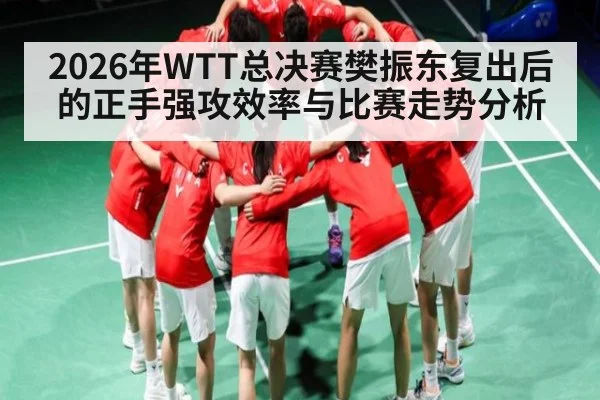 2026年WTT总决赛樊振东复出后的正手强攻效率与比赛走势分析